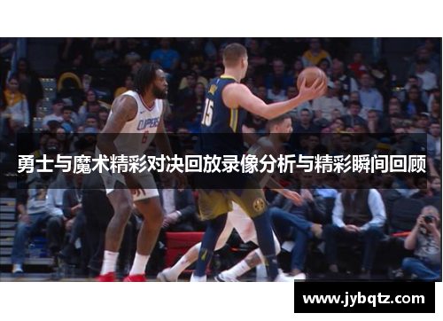 勇士与魔术精彩对决回放录像分析与精彩瞬间回顾