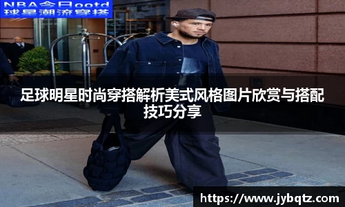 足球明星时尚穿搭解析美式风格图片欣赏与搭配技巧分享