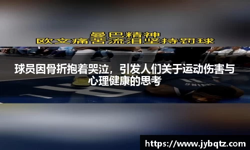 球员因骨折抱着哭泣，引发人们关于运动伤害与心理健康的思考