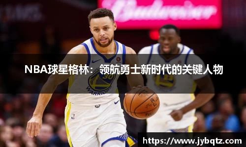 NBA球星格林：领航勇士新时代的关键人物